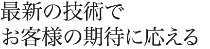 最新の技術でお客様の期待に応える