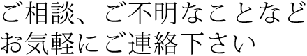 ご相談・ご不明なことなどお気軽にご連絡ください